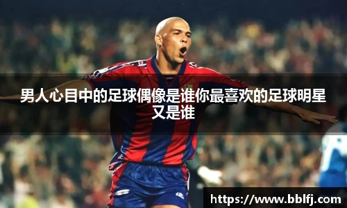 男人心目中的足球偶像是谁你最喜欢的足球明星又是谁
