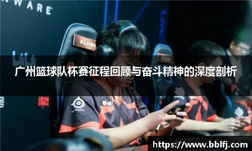 广州篮球队杯赛征程回顾与奋斗精神的深度剖析